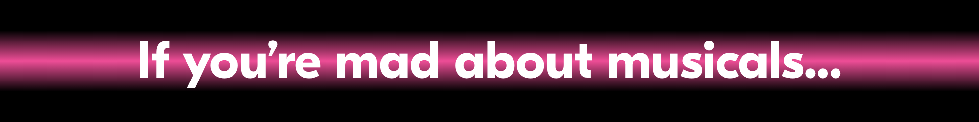 If you're mad about musicals...